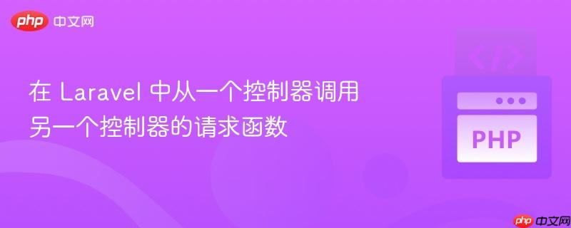在 Laravel 中从一个控制器调用另一个控制器的请求函数
