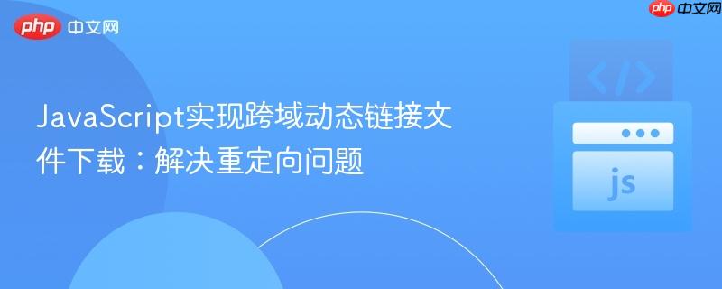 javascript实现跨域动态链接文件下载:解决重定向问题