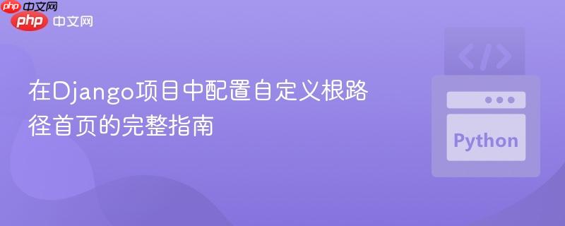 在Django项目中配置自定义根路径首页的完整指南
