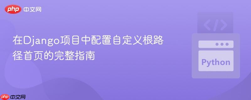 在Django项目中配置自定义根路径首页的完整指南
