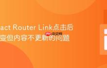 解决React Router Link点击后URL改变但内容不更新的问题