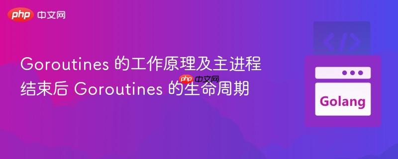 goroutines 的工作原理及主进程结束后 goroutines 的生命周期