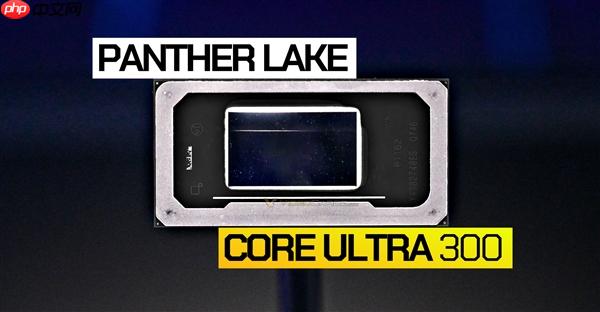 Intel Panther Lake 12款型号全曝光：三大子系列 刀法精准