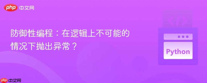 防御性编程:在逻辑上不可能的情况下抛出异常?