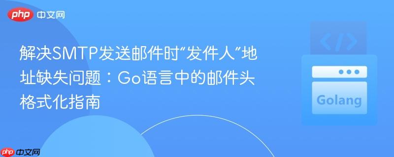 解决SMTP发送邮件时“发件人”地址缺失问题:Go语言中的邮件头格式化指南