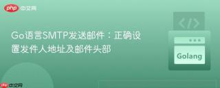 Go语言SMTP发送邮件：正确设置发件人地址及邮件头部