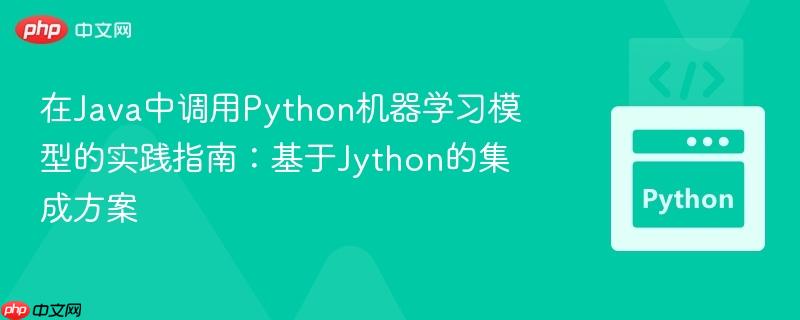 在Java中调用Python机器学习模型的实践指南：基于Jython的集成方案
