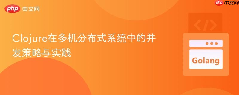 Clojure在多机分布式系统中的并发策略与实践