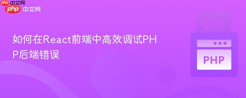 如何在react前端中高效调试php后端错误
