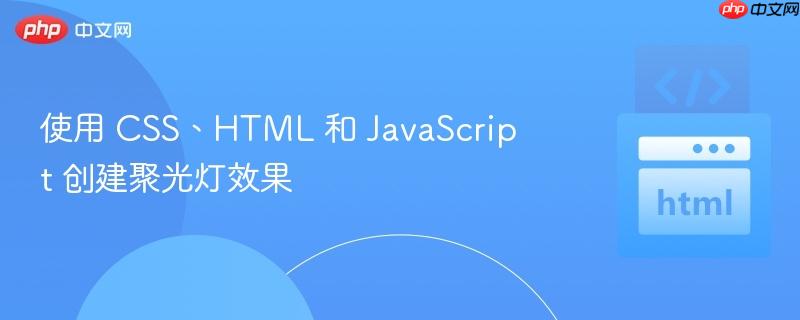 使用 CSS、HTML 和 JavaScript 创建聚光灯效果