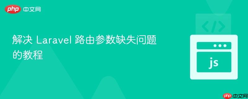 解决 Laravel 路由参数缺失问题的教程
