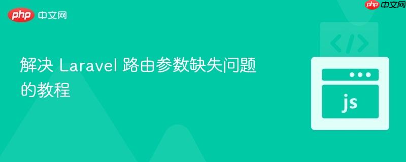 解决 Laravel 路由参数缺失问题的教程