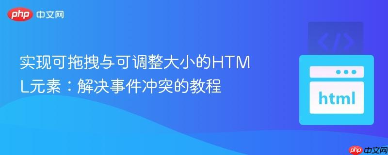 实现可拖拽与可调整大小的HTML元素:解决事件冲突的教程