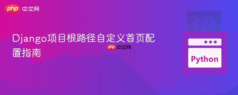 Django项目根路径自定义首页配置指南