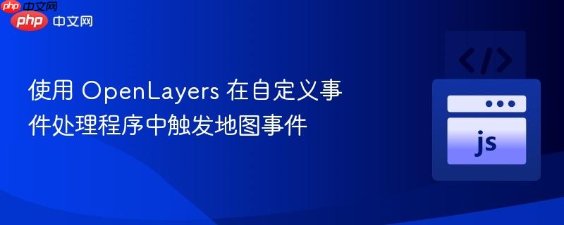 使用 openlayers 在自定义事件处理程序中触发地图事件