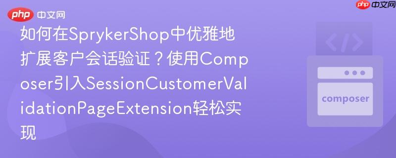 如何在SprykerShop中优雅地扩展客户会话验证？使用Composer引入SessionCustomerValidationPageExtension轻松实现