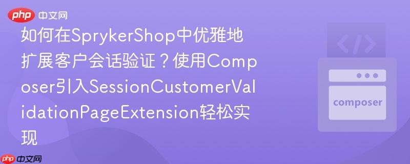 如何在sprykershop中优雅地扩展客户会话验证?使用composer引入sessioncustomervalidationpageextension轻松实现