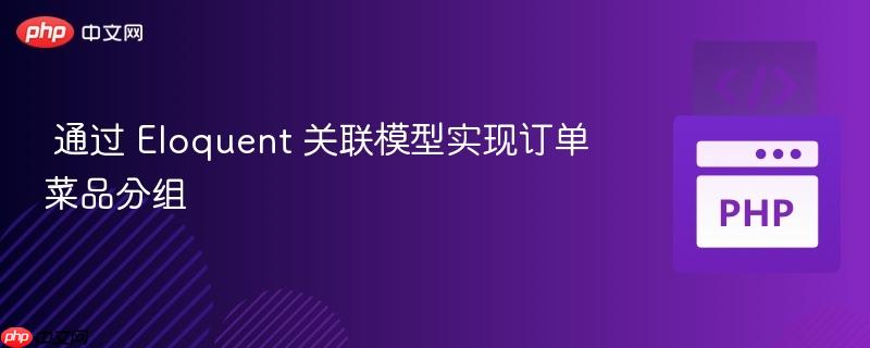  通过 Eloquent 关联模型实现订单菜品分组

