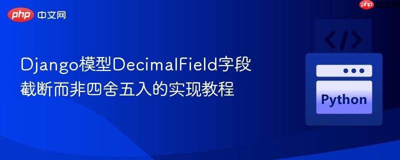 Django模型DecimalField字段截断而非四舍五入的实现教程
