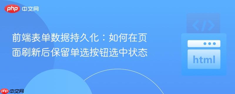 前端表单数据持久化：如何在页面刷新后保留单选按钮选中状态