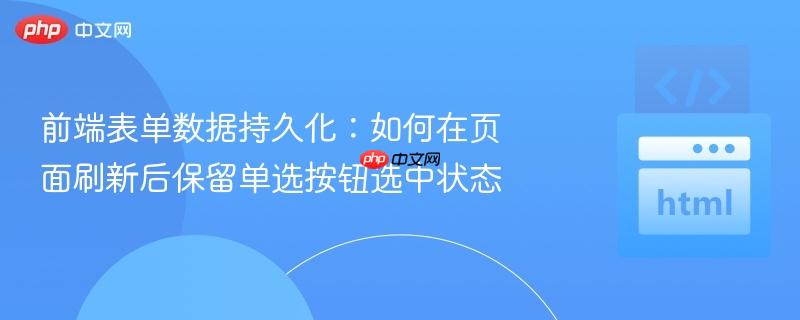 前端表单数据持久化：如何在页面刷新后保留单选按钮选中状态