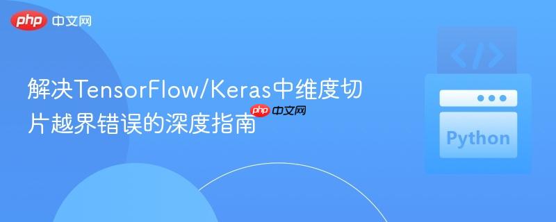 解决TensorFlow/Keras中维度切片越界错误的深度指南
