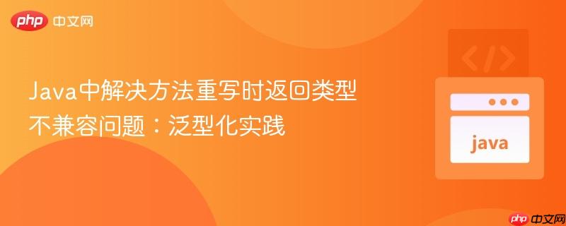 Java中解决方法重写时返回类型不兼容问题：泛型化实践