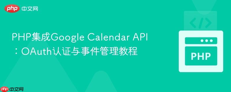 PHP集成Google Calendar API:OAuth认证与事件管理教程
