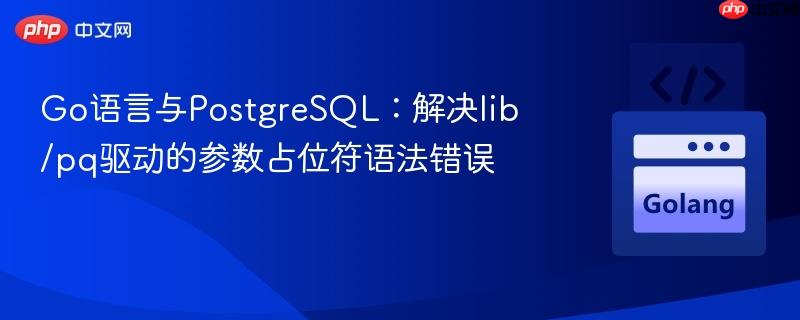 Go语言与PostgreSQL：解决lib/pq驱动的参数占位符语法错误