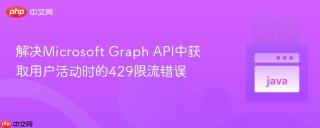 解决Microsoft Graph API中获取用户活动时的429限流错误