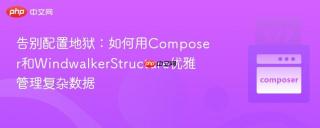 告别配置地狱：如何用Composer和WindwalkerStructure优雅管理复杂数据