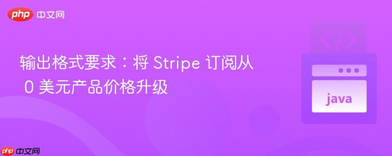 输出格式要求：将 Stripe 订阅从 0 美元产品价格升级