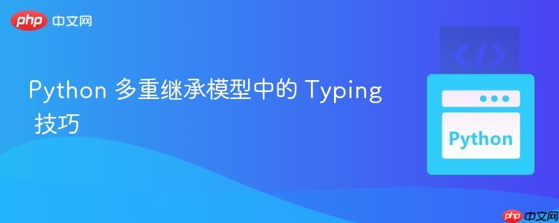 Python 多重继承模型中的 Typing 技巧

