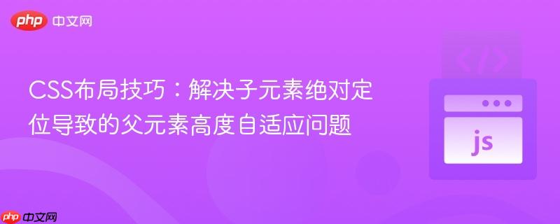 CSS布局技巧：解决子元素绝对定位导致的父元素高度自适应问题
