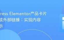 WordPress Elementor产品卡片按钮集成外部链接：实现内容动态显示