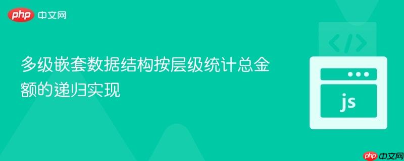 多级嵌套数据结构按层级统计总金额的递归实现