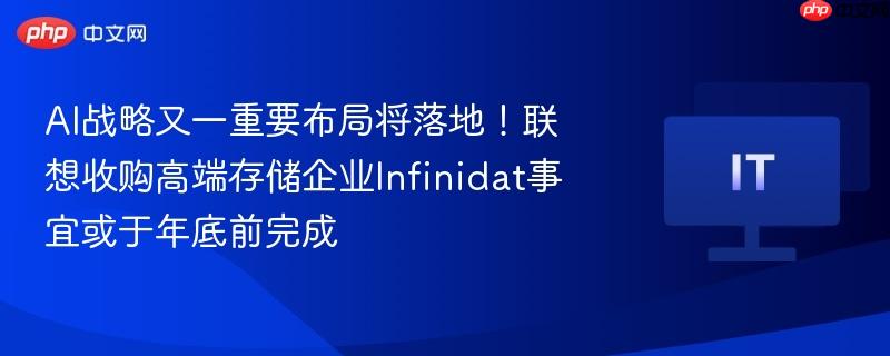 AI战略又一重要布局将落地!联想收购高端存储企业Infinidat事宜或于年底前完成