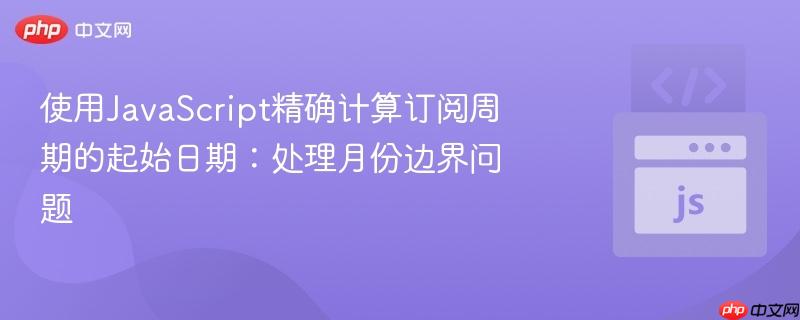 使用JavaScript精确计算订阅周期的起始日期:处理月份边界问题
