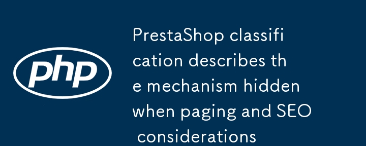 Prestashop 분류는 페이징 및 SEO 고려 사항에 숨겨진 메커니즘을 설명합니다.