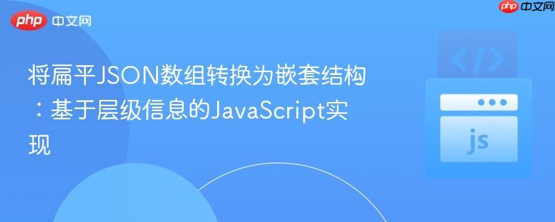 将扁平JSON数组转换为嵌套结构：基于层级信息的JavaScript实现