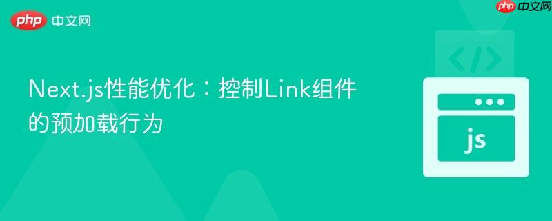 Next.js性能优化：控制Link组件的预加载行为