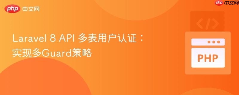Laravel 8 API 多表用户认证：实现多Guard策略