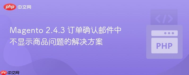 Magento 2.4.3 订单确认邮件中不显示商品问题的解决方案