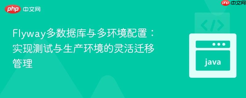 Flyway多数据库与多环境配置:实现测试与生产环境的灵活迁移管理