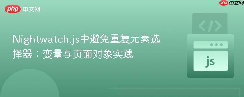 Nightwatch.js中避免重复元素选择器:变量与页面对象实践