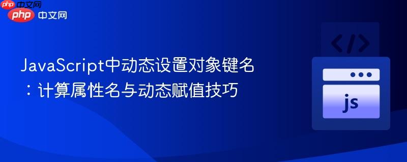 JavaScript中动态设置对象键名:计算属性名与动态赋值技巧
