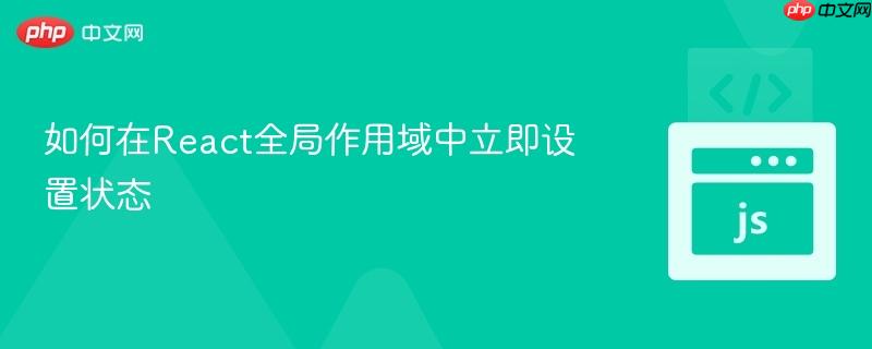 如何在React全局作用域中立即设置状态