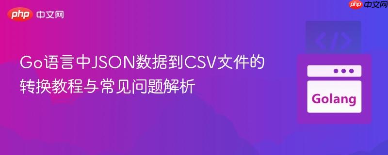 Go语言中JSON数据到CSV文件的转换教程与常见问题解析