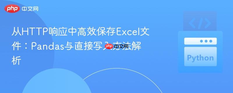 从HTTP响应中高效保存Excel文件:Pandas与直接写入方法解析