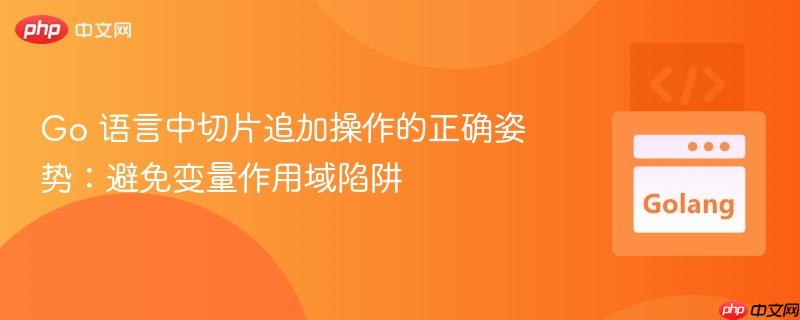 go 语言中切片追加操作的正确姿势：避免变量作用域陷阱